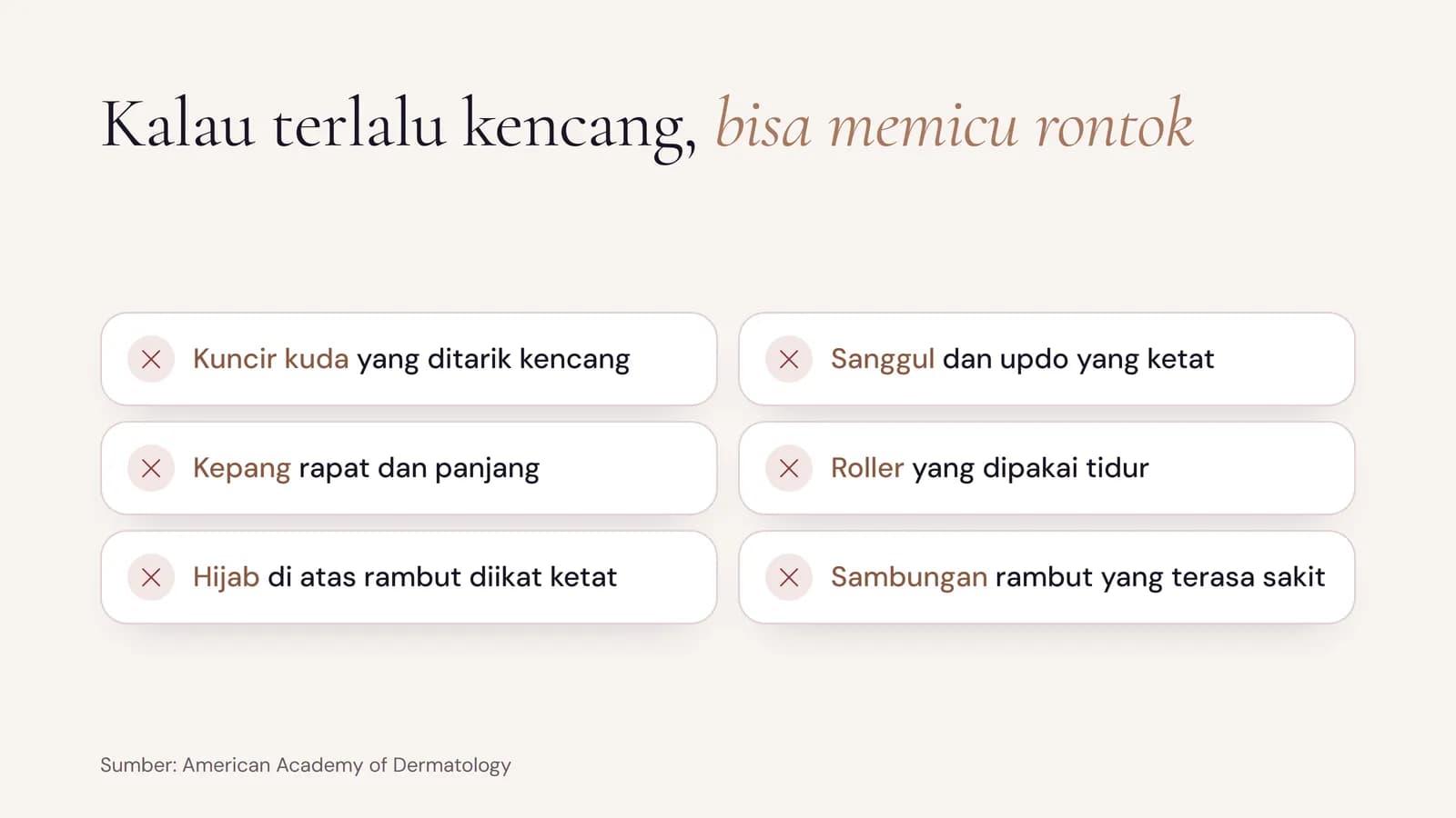 Tatanan rambut yang bisa memicu rontok bila terlalu kencang: kuncir kuda, sanggul dan updo ketat, kepang rapat, roller dipakai tidur, hijab di atas rambut yang diikat ketat, dan sambungan rambut yang terasa sakit