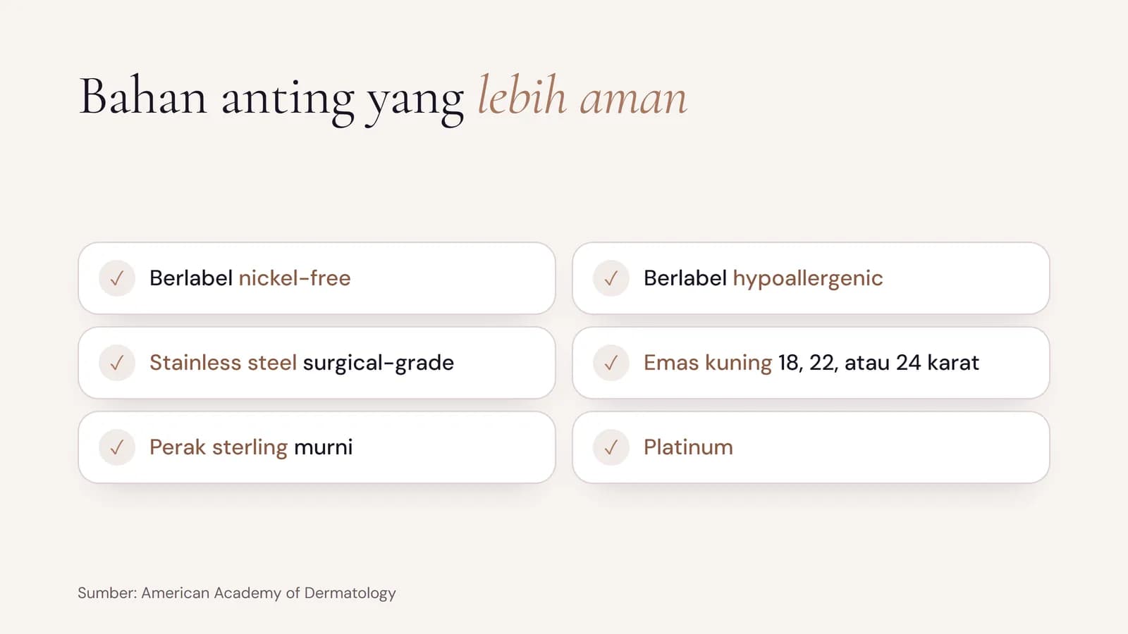 Bahan anting yang lebih aman menurut AAD: berlabel nickel-free, berlabel hypoallergenic, stainless steel surgical-grade, emas kuning 18, 22, atau 24 karat, perak sterling murni, dan platinum
